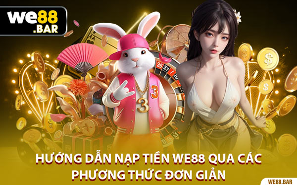 Hướng Dẫn Nạp Tiền We88 Qua Các Phương Thức Đơn Giản