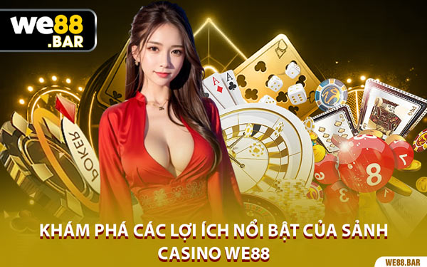 Khám Phá Các Lợi Ích Nổi Bật Của Sảnh Casino We88