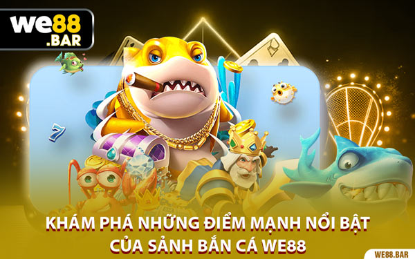 Khám Phá Những Điểm Mạnh Nổi Bật Của Sảnh Bắn Cá We88