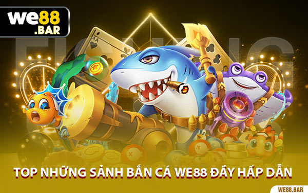 Top Những Sảnh Bắn Cá We88 Đầy Hấp Dẫn